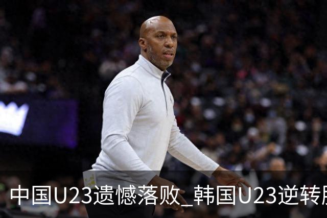 中国U23遗憾落败 韩国U23逆转胜利控场表现凸显